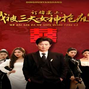 訂婚宴上，我被三大女神搶瘋了（開局訂婚宴，未婚妻棄我而去）(全集)